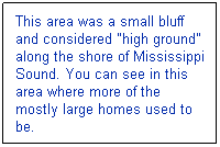 Text Box: This area was a small bluff and considered "high ground" along the shore of Mississippi Sound. You can see in this area where more of the mostly large homes used to be.
