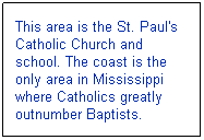 Text Box: This area is the St. Paul's Catholic Church and school. The coast is the only area in Mississippi where Catholics greatly outnumber Baptists.
