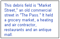 Text Box: This debris field is "Market Street," an old commercial street in "The Pass." It held a grocery market, a heating and air contractor, restaurants and an antique mall.
